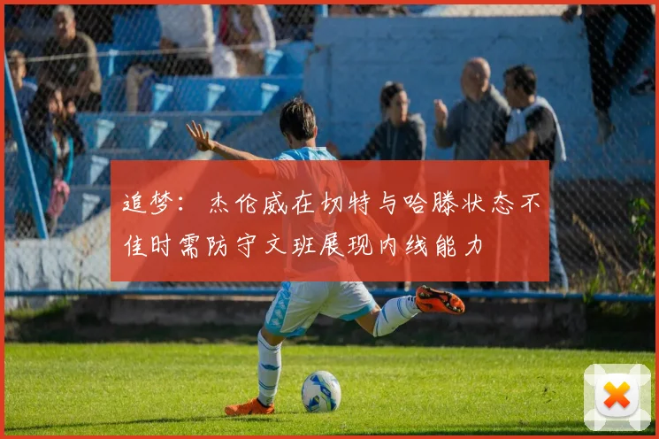 追梦：杰伦威在切特与哈滕状态不佳时需防守文班展现内线能力