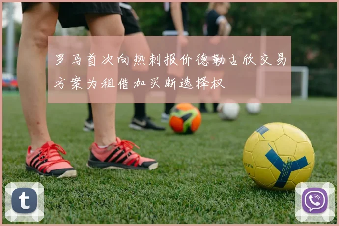 罗马首次向热刺报价德勒古欣交易方案为租借加买断选择权