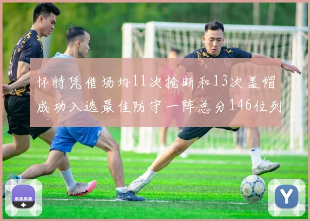 怀特凭借场均11次抢断和13次盖帽成功入选最佳防守一阵总分146位列第五